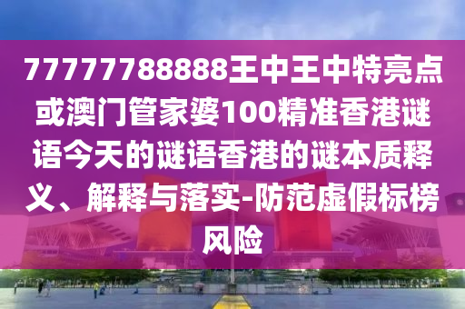 77777788888王中王中特亮點或澳門管家婆100精準(zhǔn)香港謎語今天的謎語香港的謎本質(zhì)釋義、解釋與落實-防范虛假標(biāo)榜風(fēng)險圣農(nóng)（天津）集團(tuán)有限公司