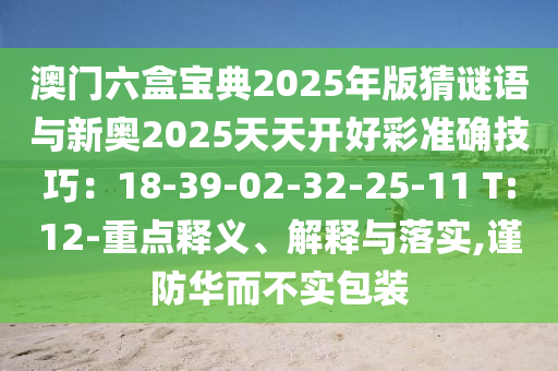 澳門六盒寶典2025年版猜謎語與新奧2025天天開好彩準確技巧：18-39-02-32-25-11 T:12-重點釋義、解釋與落實,謹防華而不實包裝圣農(nóng)（天津）集團有限公司