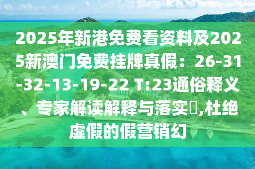 2025年新港免費(fèi)看資料及2025新澳門免費(fèi)掛牌真假：26-31-32-13-19-22 T:23通俗釋義、專家解讀解釋與落實?,杜絕虛假的假營銷幻圣農(nóng)（天津）集團(tuán)有限公司