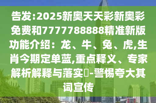 告發(fā):202圣農(nóng)（天津）集團有限公司5新奧天天彩新奧彩免費和7777788888精準新版功能介紹：龍、牛、兔、虎,生肖今期定單藍,重點釋義、專家解析解釋與落實?-警惕夸大其詞宣傳