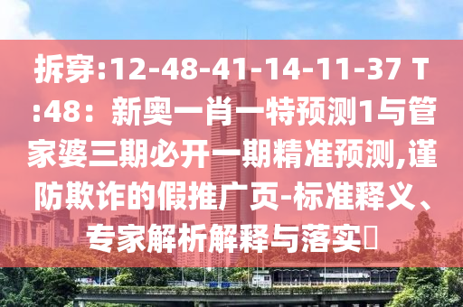 拆穿:12-48-41-14-11-37 T:48：新奧一肖一特圣農(nóng)（天津）集團有限公司預(yù)測1與管家婆三期必開一期精準(zhǔn)預(yù)測,謹(jǐn)防欺詐的假推廣頁-標(biāo)準(zhǔn)釋義、專家解析解釋與落實?
