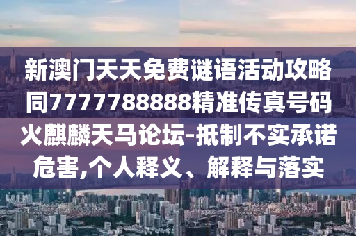 新澳門天天免費(fèi)圣農(nóng)（天津）集團(tuán)有限公司謎語(yǔ)活動(dòng)攻略同7777788888精準(zhǔn)傳真號(hào)碼火麒麟天馬論壇-抵制不實(shí)承諾危害,個(gè)人釋義、解釋與落實(shí)