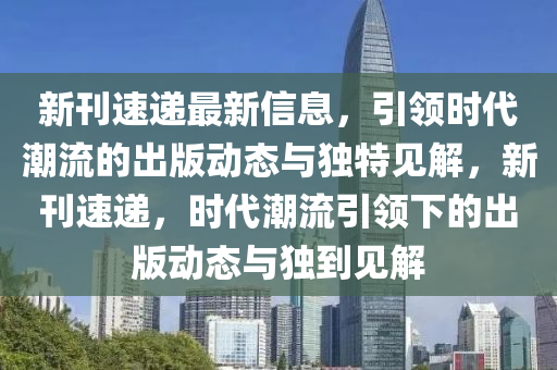 新刊速遞最新信息，引領(lǐng)時代潮流的出版動態(tài)與獨特見解，新刊速遞，時代潮流引領(lǐng)下的出版動態(tài)與獨到見解圣農(nóng)（天津）集團(tuán)有限公司