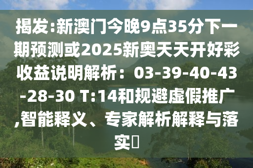 揭發(fā):新澳門今晚9點35分下一期預(yù)測或2025新奧天天開好彩收益說明解析：03-39-40-43-28-30 T:14和規(guī)避虛假推廣,智能釋義、專家解析解釋與落實?圣農(nóng)（天津）集團(tuán)有限公司