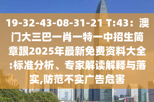 19-32-43-08-31-21 T:43：澳門大三巴一肖一特一中招生簡章跟2025年最新免費資料大全:標(biāo)準(zhǔn)分析、專家解讀解釋與落實,防范不實廣告危害圣農(nóng)（天津）集團有限公司