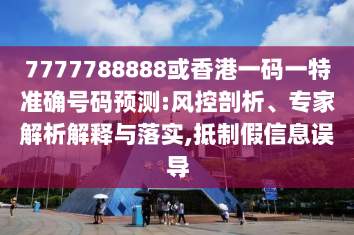 7777788888或香港一碼一特準(zhǔn)確號(hào)碼預(yù)圣農(nóng)（天津）集團(tuán)有限公司測(cè):風(fēng)控剖析、專家解析解釋與落實(shí),抵制假信息誤導(dǎo)