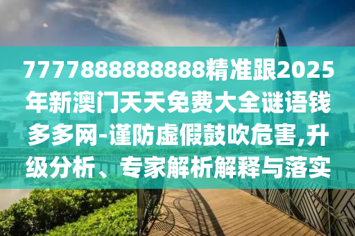 7777888888888精準跟2025年新澳門天天免費大全謎語錢多多網(wǎng)-謹防虛假鼓吹危害,升級分析、專家解析解釋與落實圣農(nóng)（天津）集團有限公司
