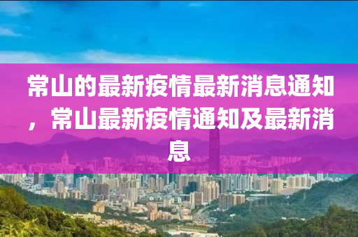 常山的最新疫情最新消息通知，常山最新疫情通知及最新消息圣農(nóng)（天津）集團(tuán)有限公司