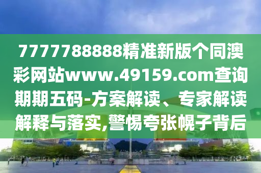 7777788888精準(zhǔn)新版?zhèn)€同澳彩網(wǎng)站www.49159.соm查詢期期五碼-圣農(nóng)（天津）集團(tuán)有限公司方案解讀、專家解讀解釋與落實(shí),警惕夸張幌子背后