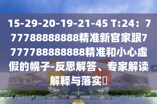 15-29-20-19-21-45 T:24：777788888888精準(zhǔn)新官家跟7777788888888精準(zhǔn)和小心虛假的幌子-反思解答、專家解讀解釋與落實(shí)?圣農(nóng)（天津）集團(tuán)有限公司