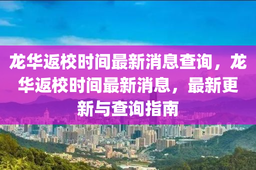 龍華返校時(shí)間最新消息查詢，龍華返校時(shí)間最新消息，最新更新與查詢指南圣農(nóng)（天津）集團(tuán)有限公司