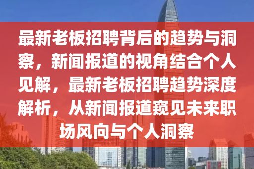 最新老板招聘背后的趨勢與洞察，新聞報道的視角結(jié)合個人見解，最新老板招聘趨勢深度解析，從新聞報道窺見未來職場風向與個人洞察圣農(nóng)（天津）集團有限公司