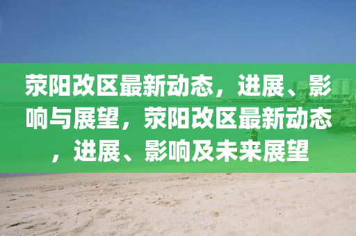 滎陽改區(qū)最新動態(tài)，進展、影響與展望，滎陽改區(qū)最新動態(tài)，進展、影響及未來展望圣農(nóng)（天津）集團有限公司