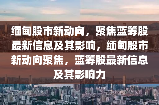 緬甸股市新動向，聚焦藍籌股最新信息及其影響，緬甸股市新動向聚焦，藍籌股最新信息及其影響力圣農(nóng)（天津）集團有限公司