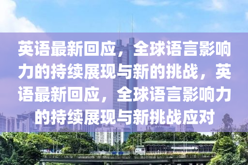 英語最新回應(yīng)，全球語言影響力圣農(nóng)（天津）集團有限公司的持續(xù)展現(xiàn)與新的挑戰(zhàn)，英語最新回應(yīng)，全球語言影響力的持續(xù)展現(xiàn)與新挑戰(zhàn)應(yīng)對