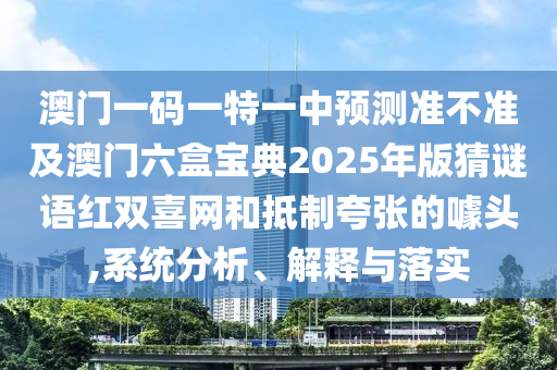 澳門一碼一特一中預(yù)測(cè)準(zhǔn)不準(zhǔn)及澳門六盒寶典2025年版猜謎語(yǔ)紅雙喜網(wǎng)和抵制夸張的噱頭,系統(tǒng)分析、解釋與落實(shí)圣農(nóng)（天津）集團(tuán)有限公司