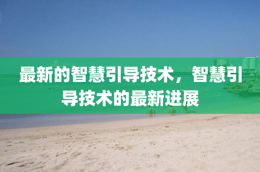 最新的智圣農(nóng)（天津）集團(tuán)有限公司慧引導(dǎo)技術(shù)，智慧引導(dǎo)技術(shù)的最新進(jìn)展