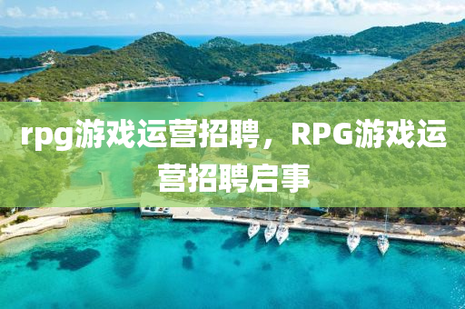 rpg游戲運營招聘，R圣農(nóng)（天津）集團有限公司PG游戲運營招聘啟事