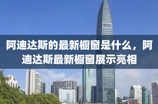 阿迪達(dá)斯的最新櫥窗是什么，圣農(nóng)（天津）集團有限公司阿迪達(dá)斯最新櫥窗展示亮相