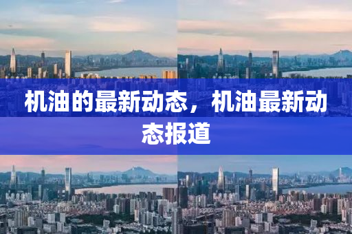 機(jī)油的最新動態(tài)，機(jī)油最新動態(tài)報道圣農(nóng)（天津）集團(tuán)有限公司