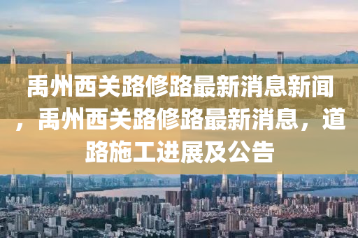 禹州西關(guān)路修路最新消息新聞，禹州西關(guān)路修路最新消息，道路施工進展及公告圣農(nóng)（天津）集團有限公司