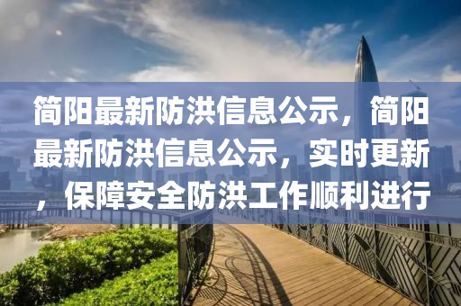 簡(jiǎn)陽(yáng)最新防洪信息公示，簡(jiǎn)陽(yáng)最新防洪信息公示，實(shí)時(shí)更新，保障安全防洪工作順利進(jìn)行圣農(nóng)（天津）集團(tuán)有限公司