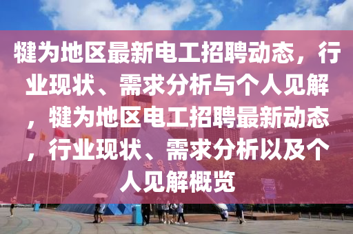 犍為地區(qū)最新電工招聘動態(tài)，行業(yè)現(xiàn)狀、需求分析與個人見解，犍為地區(qū)電工招聘最新動態(tài)，行業(yè)現(xiàn)狀、需求圣農(nóng)（天津）集團(tuán)有限公司分析以及個人見解概覽