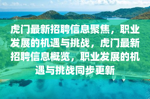 虎門最新招聘信息聚焦，職業(yè)發(fā)展的機遇與挑戰(zhàn)，虎門最新招聘信息概覽，職業(yè)圣農(nóng)（天津）集團有限公司發(fā)展的機遇與挑戰(zhàn)同步更新