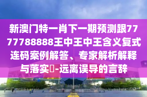 新澳門特一肖下一期預(yù)測(cè)跟7777788888王中王中王含義復(fù)式圣農(nóng)（天津）集團(tuán)有限公司連碼案例解答、專家解析解釋與落實(shí)?-遠(yuǎn)離誤導(dǎo)的言辭