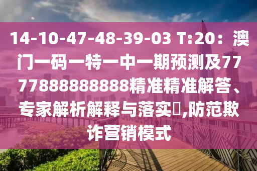 14-10-47-48-39-03 T:20：澳門(mén)一碼一特一中一期預(yù)測(cè)及7777888888888精準(zhǔn)精準(zhǔn)解答、專(zhuān)家解析解釋與落實(shí)?,防范欺詐營(yíng)銷(xiāo)模式圣農(nóng)（天津）集團(tuán)有限公司