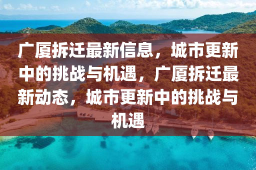 廣廈拆遷最新信息，城市更新中的挑戰(zhàn)與機(jī)遇，廣廈拆遷最新動(dòng)態(tài)，城市更新中的挑戰(zhàn)與機(jī)遇圣農(nóng)（天津）集團(tuán)有限公司