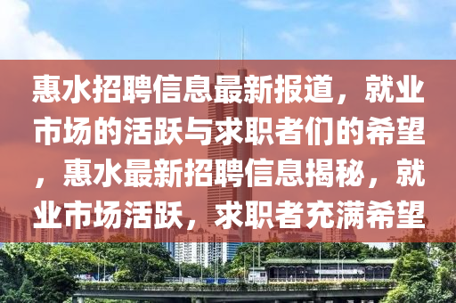 惠水招聘信息最新報(bào)道，就業(yè)市場的活躍與求職者們的希望，惠水最新招聘信息揭秘，就業(yè)市場活躍，求職者充滿希望圣農(nóng)（天津）集團(tuán)有限公司