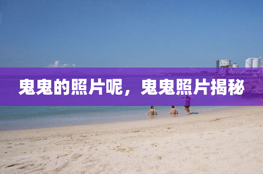 鬼鬼的照片呢，鬼鬼照片揭圣農(nóng)（天津）集團(tuán)有限公司秘