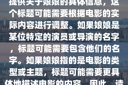 娘娘的最新電影叫什么，娘娘最新電影標(biāo)題，注，由于您未提供關(guān)于娘娘的具體信息，這個(gè)標(biāo)題可能需要根據(jù)電影的實(shí)際內(nèi)容進(jìn)行調(diào)整。如果娘娘是某位特定的演員或?qū)а莸拿?，?biāo)題可能需要包含他們的名字。如果娘娘指的是電影的類型或主題，標(biāo)題可能需要圣農(nóng)（天津）集團(tuán)有限公司更具體地描述電影的內(nèi)容。因此，請(qǐng)?zhí)峁└嘈畔⒁员阄夷芴峁└鼫?zhǔn)確的標(biāo)題。