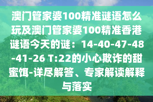 澳門管家婆100精準(zhǔn)謎語怎么玩圣農(nóng)（天津）集團(tuán)有限公司及澳門管家婆100精準(zhǔn)香港謎語今天的謎：14-40-47-48-41-26 T:22的小心欺詐的甜蜜餌-詳盡解答、專家解讀解釋與落實(shí)