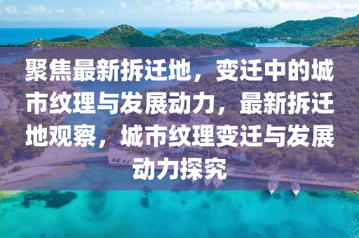 聚焦最新拆遷地，變遷中的城市紋理與發(fā)展動力，最新拆遷地觀察，城市紋理變遷與發(fā)展動力探究圣農(nóng)（天津）集團有限公司