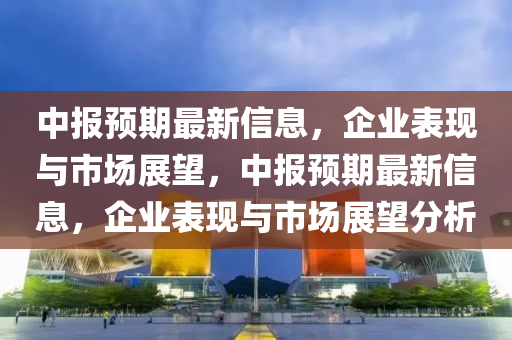 中報(bào)預(yù)期最新信息，企圣農(nóng)（天津）集團(tuán)有限公司業(yè)表現(xiàn)與市場(chǎng)展望，中報(bào)預(yù)期最新信息，企業(yè)表現(xiàn)與市場(chǎng)展望分析