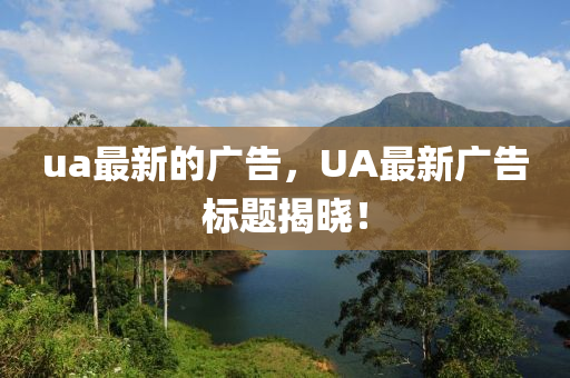 ua最圣農(nóng)（天津）集團(tuán)有限公司新的廣告，UA最新廣告標(biāo)題揭曉！