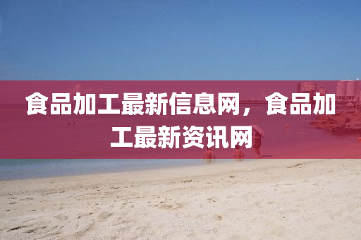 食品加工最新信息網(wǎng)，食品加工最新資訊網(wǎng)圣農(nóng)（天津）集團(tuán)有限公司
