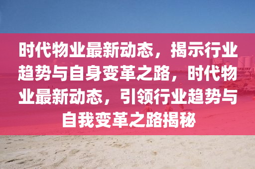 時代物業(yè)最新動態(tài)，揭示行業(yè)趨勢與自身變革之路，時代物業(yè)最新動態(tài)，引領行業(yè)趨勢與自我變革之路揭秘圣農(nóng)（天津）集團有限公司