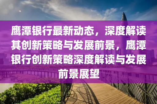 鷹潭銀行最新動態(tài)，深度解讀其創(chuàng)新策略與發(fā)展前景，鷹潭銀行創(chuàng)新策略深度解讀與發(fā)展前景展望圣農(nóng)（天津）集團(tuán)有限公司