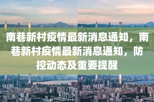 南巷新村疫情最新消息通知，南巷新村疫情最新消息通知，防控動態(tài)及重要提醒圣農(nóng)（天津）集團有限公司