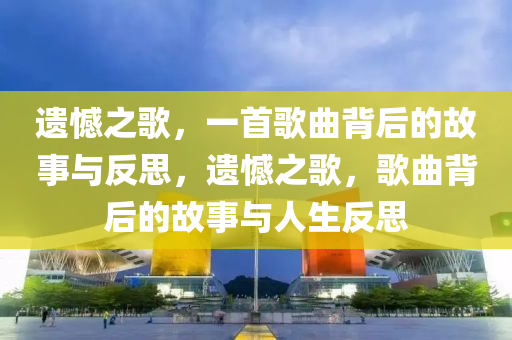 遺憾之歌，一首歌曲背后的故事與反思，遺憾之歌，歌曲背后的故事與人生反思圣農(nóng)（天津）集團(tuán)有限公司
