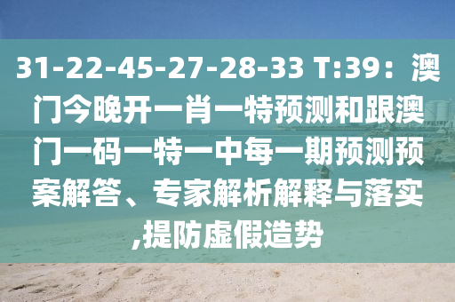31-22-45-27-28-33 T:39：澳門今晚開一肖一特預(yù)測(cè)和跟澳門一碼一特一中每一期預(yù)測(cè)圣農(nóng)（天津）集團(tuán)有限公司預(yù)案解答、專家解析解釋與落實(shí),提防虛假造勢(shì)