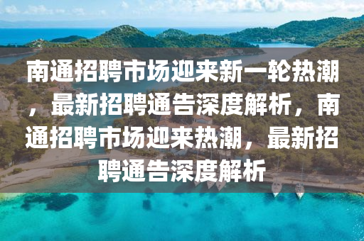 南通招聘市場迎來新一輪熱潮，最新招聘通告深度解析，南通招聘市場迎來熱潮，最新招聘通告深度解析圣農(nóng)（天津）集團有限公司