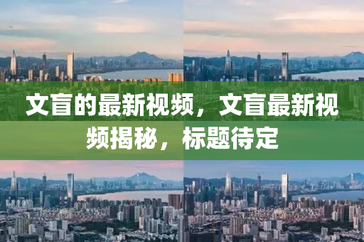 文盲的最新視頻，文盲最新視頻揭秘，標題待定圣農(nóng)（天津）集團有限公司