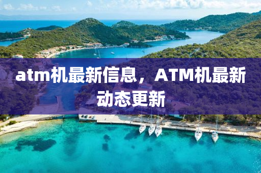 atm圣農(nóng)（天津）集團(tuán)有限公司機(jī)最新信息，ATM機(jī)最新動態(tài)更新