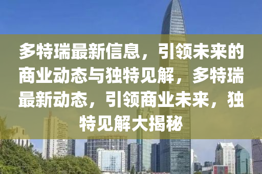多特瑞最新信息，引領(lǐng)未來的商業(yè)動態(tài)與獨(dú)特見解，多特瑞最新動態(tài)，引領(lǐng)商業(yè)未來，獨(dú)特見解大揭秘圣農(nóng)（天津）集團(tuán)有限公司