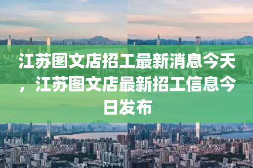 江蘇圖文店招工最新消息今天，江蘇圖文店最新招工信息今日發(fā)布圣農(nóng)（天津）集團(tuán)有限公司