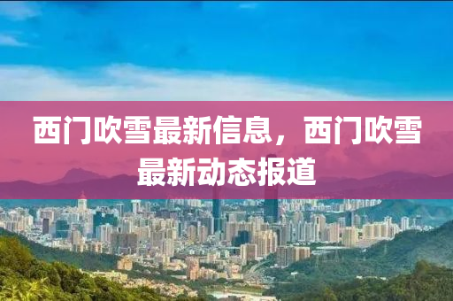 西門吹雪最新信息，西門吹雪最新動(dòng)態(tài)報(bào)道圣農(nóng)（天津）集團(tuán)有限公司